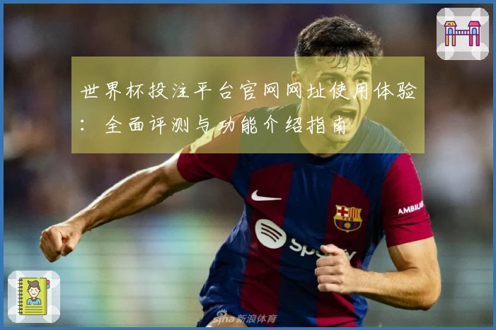 世界杯投注平台官网网址使用体验：全面评测与功能介绍指南