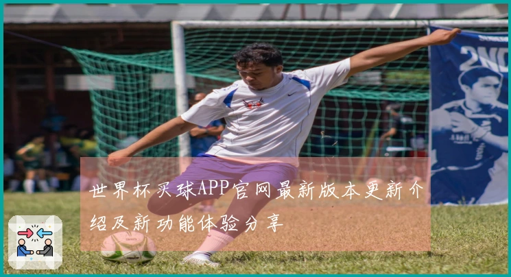 世界杯买球APP官网最新版本更新介绍及新功能体验分享