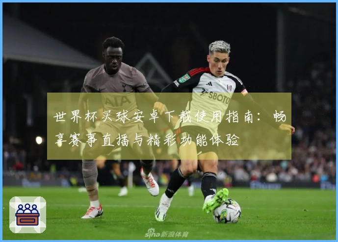 世界杯买球安卓下载使用指南：畅享赛事直播与精彩功能体验