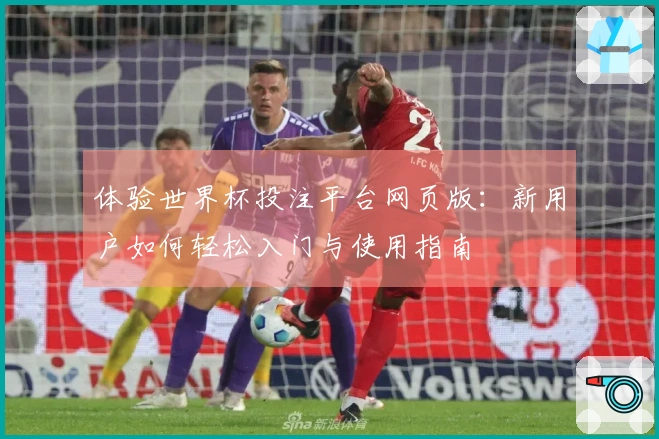 体验世界杯投注平台网页版：新用户如何轻松入门与使用指南