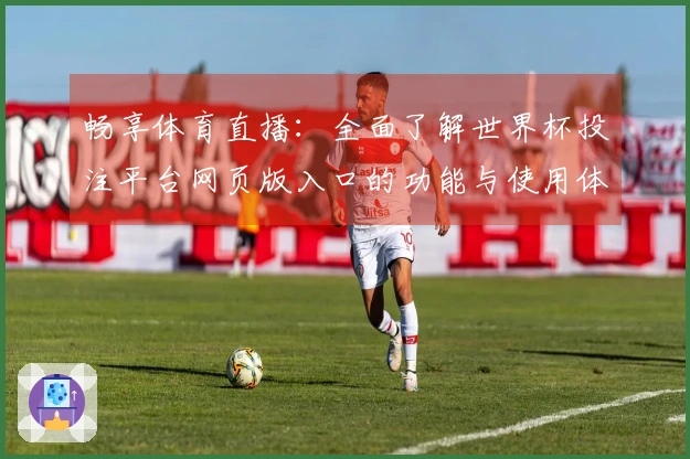 畅享体育直播：全面了解世界杯投注平台网页版入口的功能与使用体验