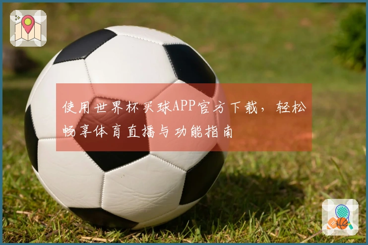 使用世界杯买球APP官方下载，轻松畅享体育直播与功能指南