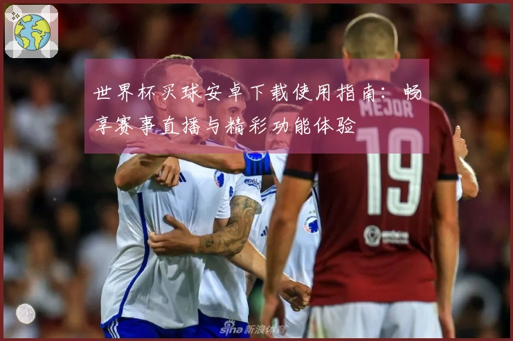 世界杯买球安卓下载使用指南：畅享赛事直播与精彩功能体验