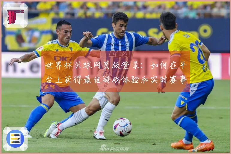 世界杯买球网页版登录:如何在平台上获得最佳游戏体验和实时赛事点评
