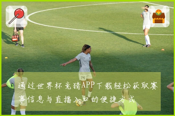 通过世界杯竞猜APP下载轻松获取赛事信息与直播入口的便捷方式