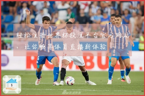 轻松注册世界杯投注平台官方网站，让你畅享体育直播新体验